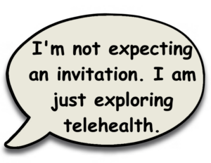 I'm not expecting an invitation. I'm just here to learn about telehealth